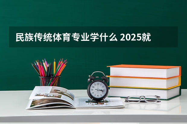 民族传统体育专业学什么 2025就业前景如何
