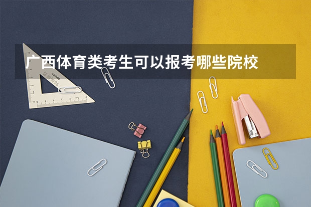 广西体育类考生可以报考哪些院校