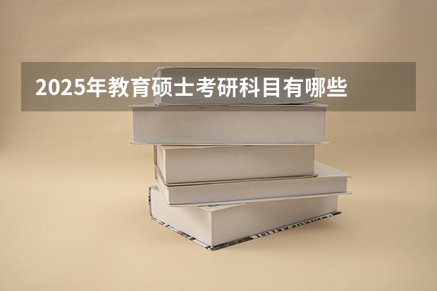 2025年教育硕士考研科目有哪些