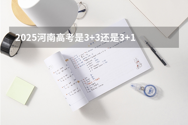 2025河南高考是3+3还是3+1+2模式？ 2025内蒙古高考是3+3还是3+1+2模式？