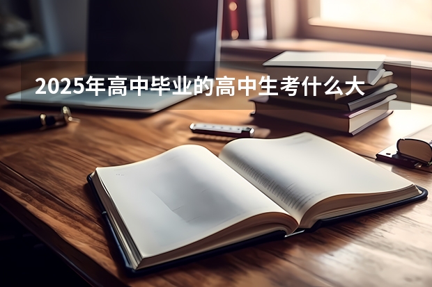 2025年高中毕业的高中生考什么大学就业比较合适