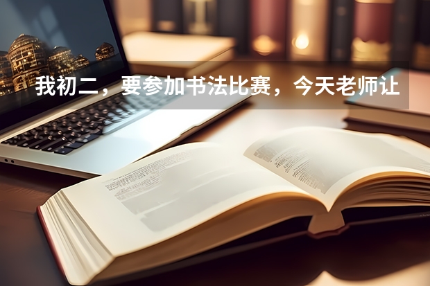我初二，要参加书法比赛，今天老师让我下午写一张字帖给他，是随便什么纸都可以吗？