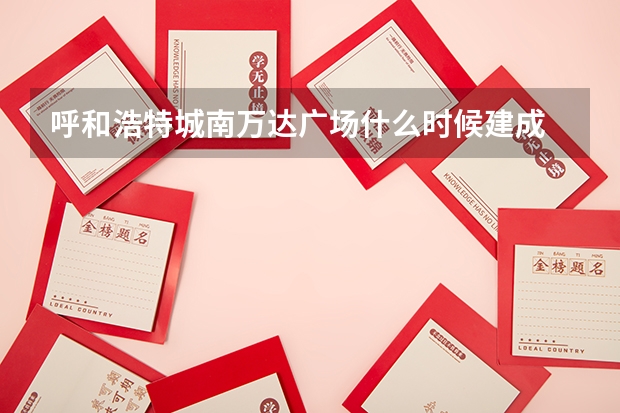 呼和浩特城南万达广场什么时候建成