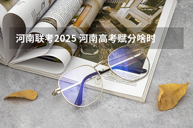 河南联考2025 河南高考赋分啥时候实行