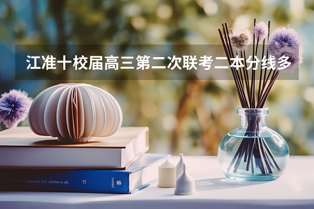 江准十校届高三第二次联考二本分线多少