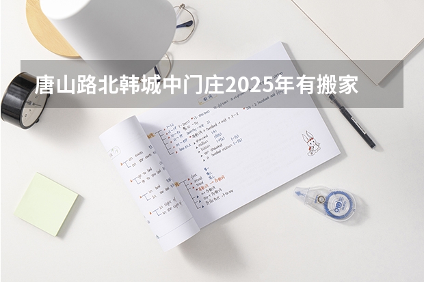 唐山路北韩城中门庄2025年有搬家的可能吗