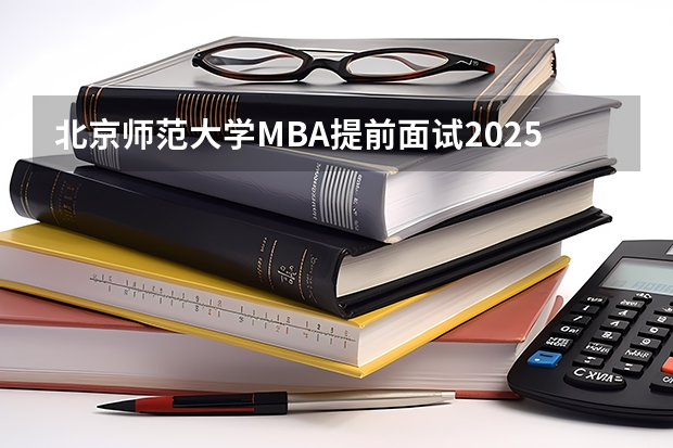北京师范大学MBA提前面试/2025年北师大提面预面试全日制&非全申请（2025年入学浙江大学管理学院MBA提前面试攻略预面试申请流程）