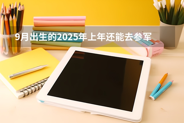 9月出生的2025年上年还能去参军吗？