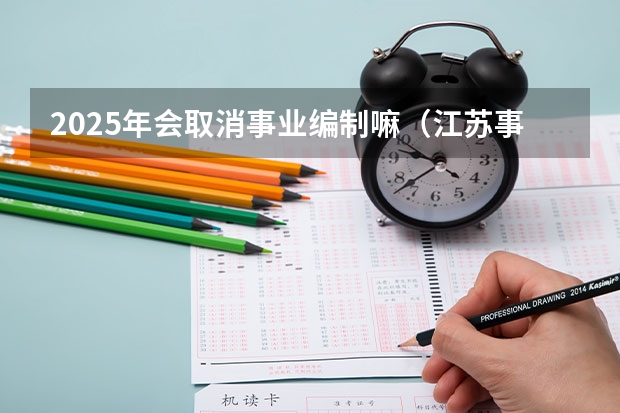 2025年会取消事业编制嘛（江苏事业编2025报名时间表）