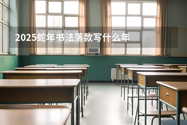2025蛇年书法落款写什么年