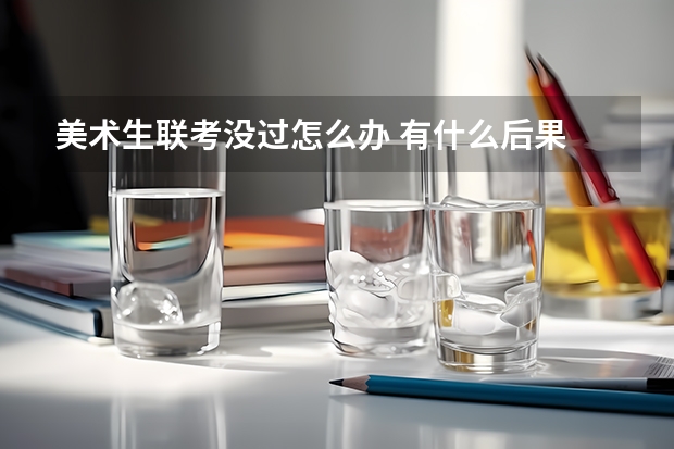 美术生联考没过怎么办 有什么后果