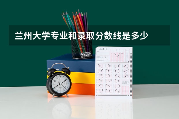 兰州大学专业和录取分数线是多少