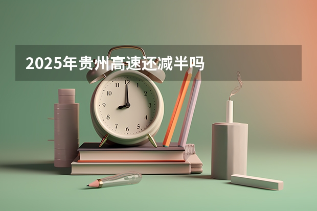 2025年贵州高速还减半吗