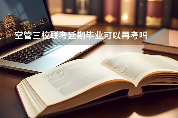 空管三校联考延期毕业可以再考吗