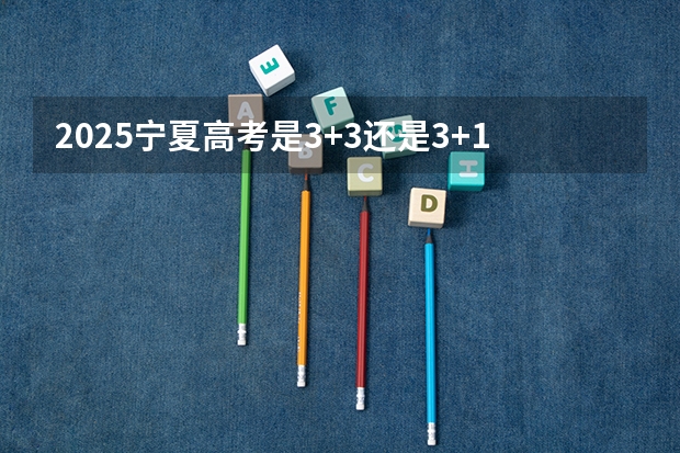 2025宁夏高考是3+3还是3+1+2模式？（各省高考用哪套卷子？附黑白/王后雄/金太阳等押题卷）
