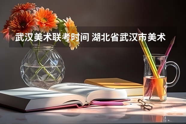 武汉美术联考时间 湖北省武汉市美术小联考报名流程是怎样的？