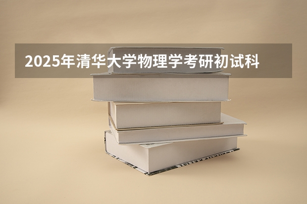 2025年清华大学物理学考研初试科目是什么