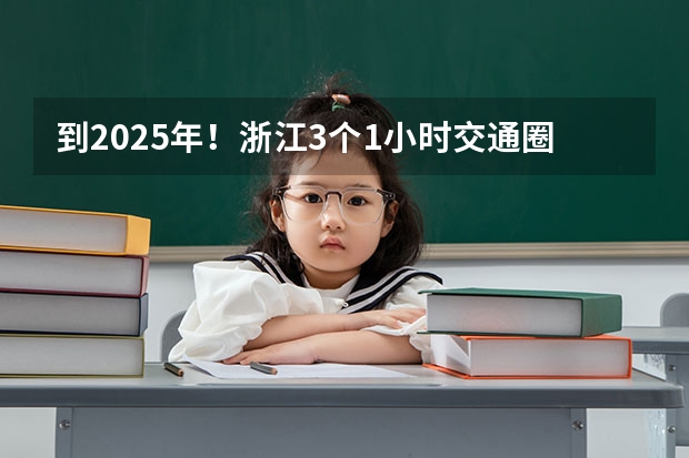 到2025年！浙江3个1小时交通圈人口覆盖率达到95%以上！有何意义？（2025年入学浙江大学管理学院MBA提前面试攻略预面试申请流程）