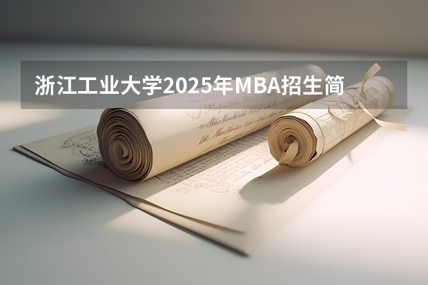 浙江工业大学2025年MBA招生简章 备考全规划 南开大学2025年非全日制MEM招生信息 备考全规划