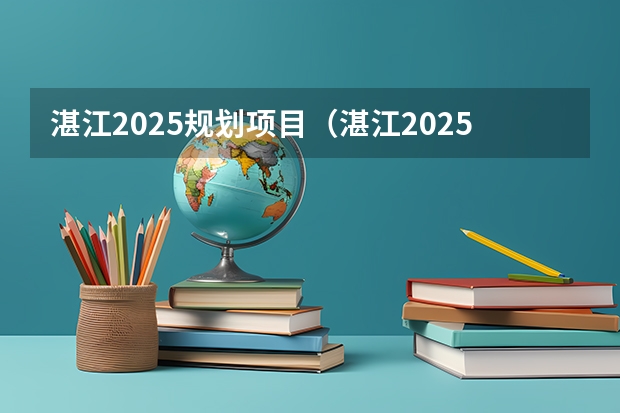 湛江2025规划项目（湛江2025规划项目）