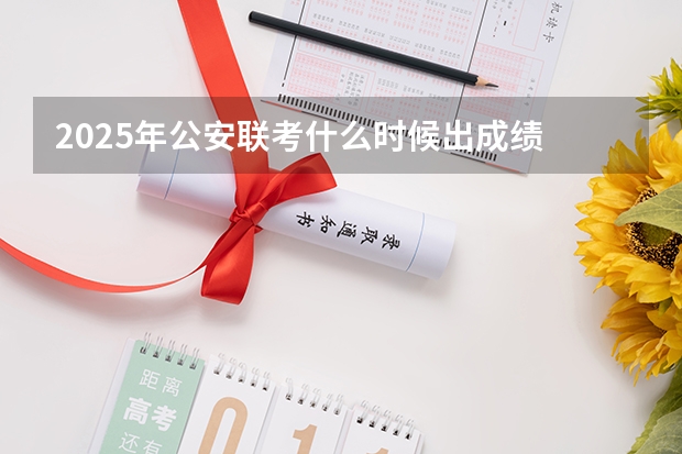 2025年公安联考什么时候出成绩