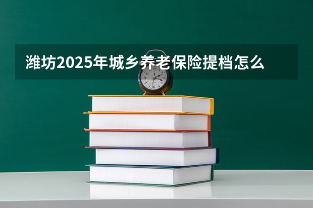 潍坊2025年城乡养老保险提档怎么交