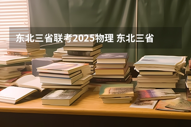 东北三省联考2025物理 东北三省三校一模时间