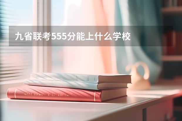 九省联考555分能上什么学校