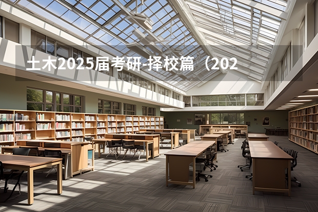 土木2025届考研-择校篇(2024.6.2更新,本贴始于.1.2)主推浙江大学土木 【396数学划重点】【396逻辑考察范围】【396择校】2025届396经济类联考,那些你必须知道的事