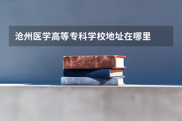 沧州医学高等专科学校地址在哪里