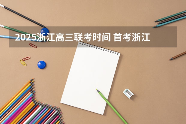 2025浙江高三联考时间 首考浙江2025时间表