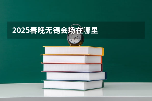 2025春晚无锡会场在哪里