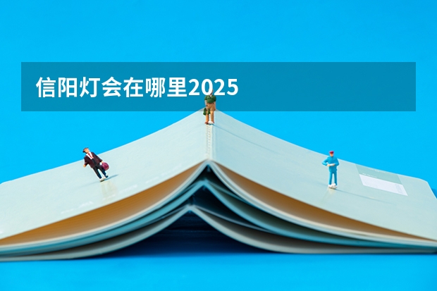 信阳灯会在哪里2025