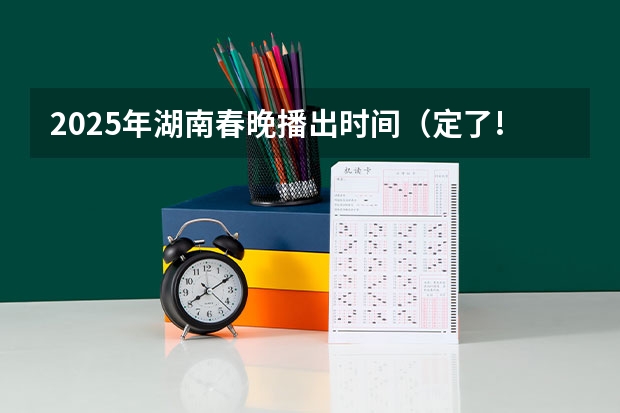 2025年湖南春晚播出时间（定了!湖南2025年考证时间表公布）