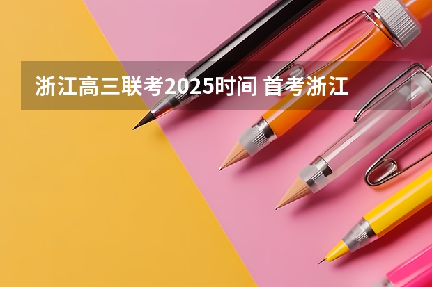 浙江高三联考2025时间 首考浙江2025时间表
