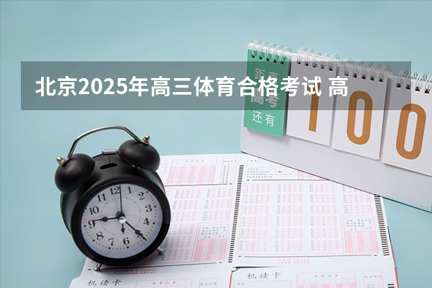北京2025年高三体育合格考试 高三考试时间2025年时间表