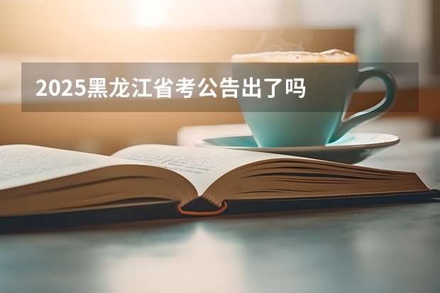 2025黑龙江省考公告出了吗