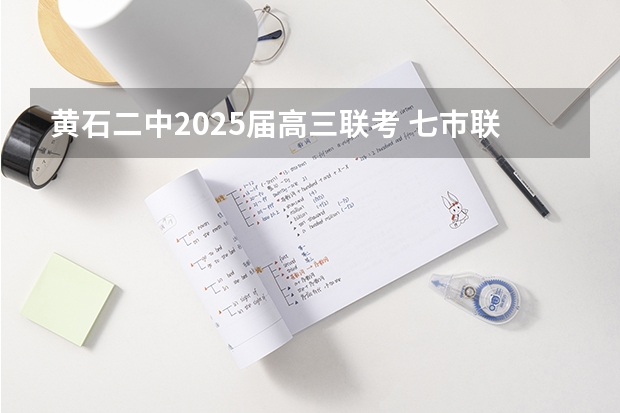 黄石二中2025届高三联考 七巿联考包括哪几个市？