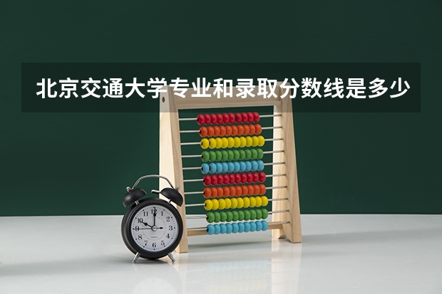北京交通大学专业和录取分数线是多少