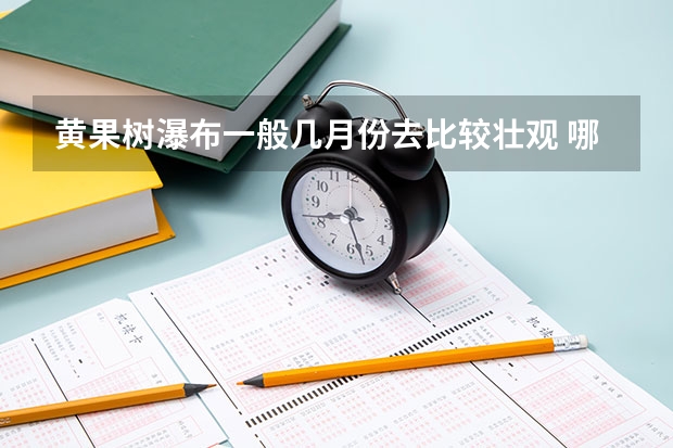 黄果树瀑布一般几月份去比较壮观 哪个季节去最好