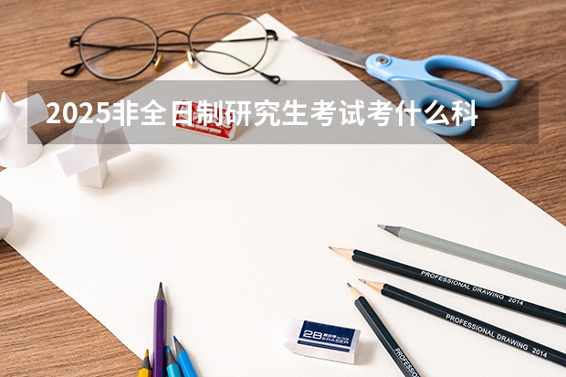 2025非全日制研究生考试考什么科目？