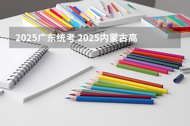2025广东统考 2025内蒙古高考是3+3还是3+1+2模式？