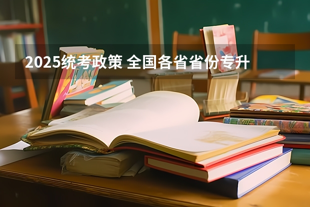 2025统考政策 全国各省省份专升本政策变化汇总