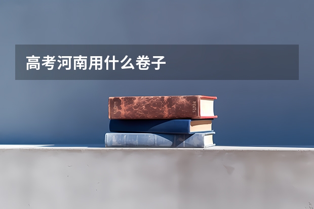 高考河南用什么卷子
