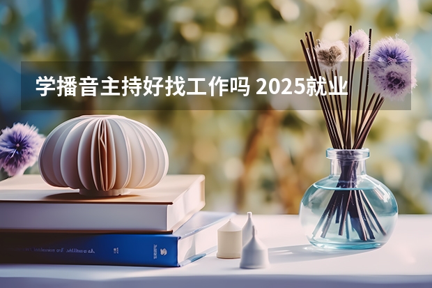 学播音主持好找工作吗 2025就业方向有哪些