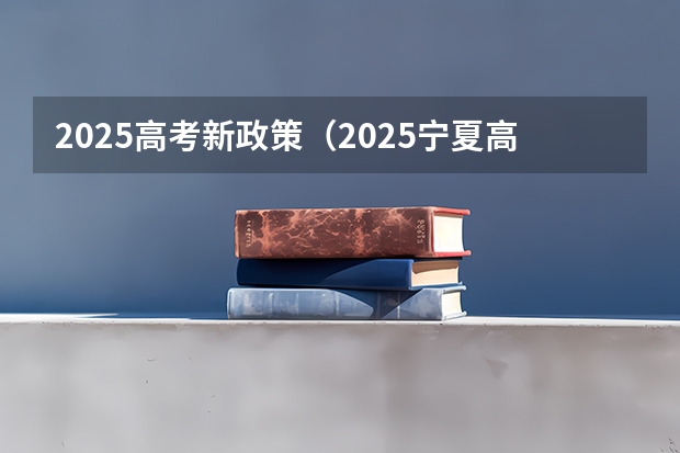 2025高考新政策（2025宁夏高考是3+3还是3+1+2模式？）