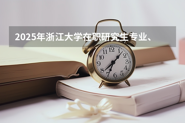 2025年浙江大学在职研究生专业、报考条件、学费一年一多少