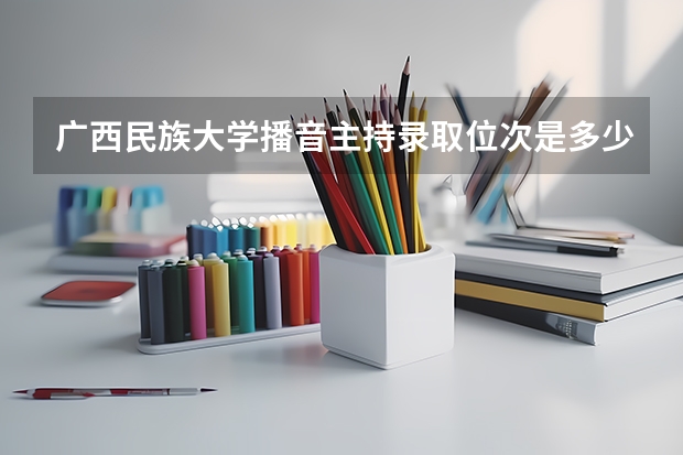 广西民族大学播音主持录取位次是多少