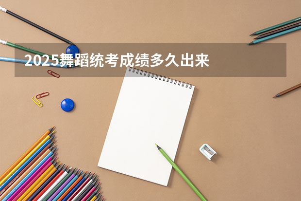 2025舞蹈统考成绩多久出来