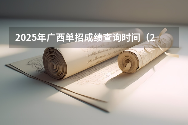 2025年广西单招成绩查询时间（2025广西区考成绩公布时间）
